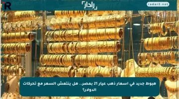 هبوط جديد في أسعار ذهب عيار 21 بمصر.. هل ينتعش السعر مع تحركات الدولار؟